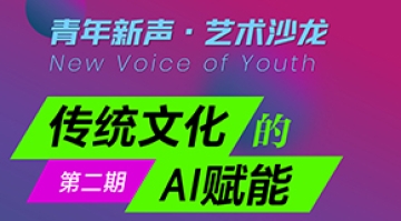 “青年新声·艺术沙龙”系列论坛第二期——“传统文化的AI赋能”